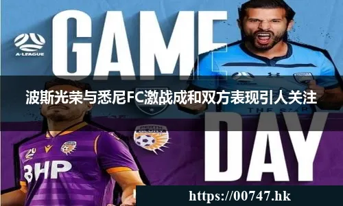 波斯光荣与悉尼FC激战成和双方表现引人关注
